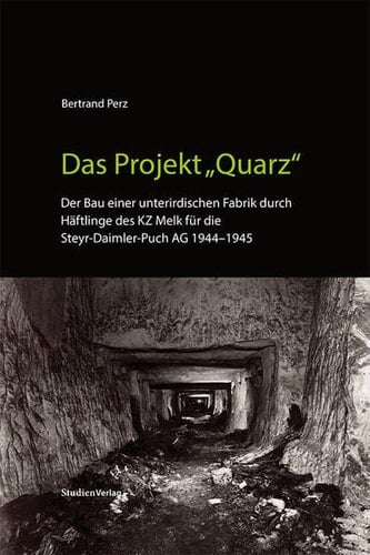 Das Projekt "Quarz" der Bau einer unterirdischen Fabrik durch Häftlinge des KZ Melk für die Steyr-Daimler-Puch AG 1944-1945