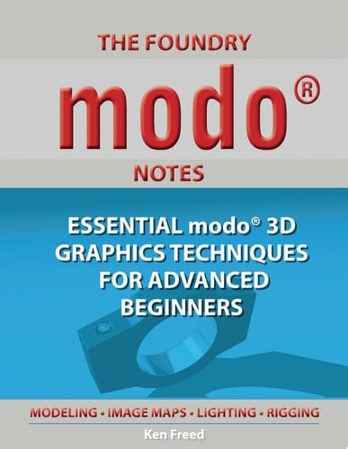 The Foundry modo Notes: Essential modo 3D Graphics Techniques for Advanced Beginners