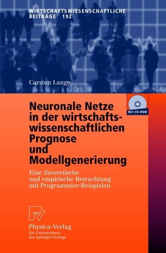 Neuronale Netze in der wirtschaftswissenschaftlichen Prognose und Modellgenerierung eine theoretische und empirische Betrachtung mit Programmier-Beispielen ; mit 12 Tabellen ; [mit CD-ROM]