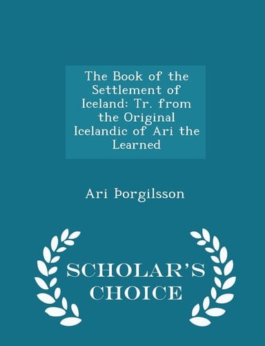 The Book of the Settlement of Iceland Tr. from the Original Icelandic of Ari the Learned - Scholar's Choice Edition