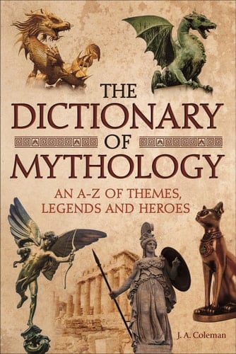The Dictionary of Mythology An A-Z of Themes, Legends and Heroes