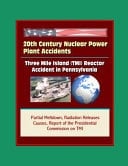 20th Century Nuclear Power Plant Accidents Three Mile Island (TMI) Reactor Accident in Pennsylvania - Partial Meltdown, Radiation Releases, Causes, Report of the Presidential Commission on TMI