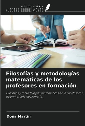 Filosofías y metodologías matemáticas de los profesores en formación: Filosofías y metodologías matemáticas de los profesores de primer año de primaria. (Spanish Edition)