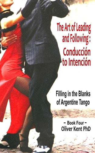 The Art of Leading and Following - Conducción to Intención Filling in the Blanks of Argentine Tango Book 4