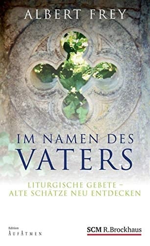 Im Namen des Vaters liturgische Gebete - alte Schätze neu entdecken