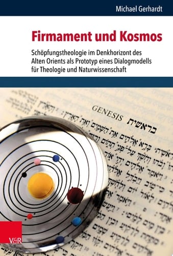 Firmament und Kosmos Schöpfungstheologie im Denkhorizont des Alten Orients als Prototyp eines Dialogmodells für Theologie und Naturwissenschaft