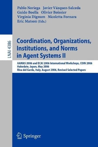 Coordination, Organizations, Institutions, and Norms in Agent Systems II AAMAS 2006 and ECAI 2006 International Workshops, COIN 2006 Hakodate, Japan, May 9, 2006 Riva del Garda, Italy, August 28, 2006, Revised Selected Papers
