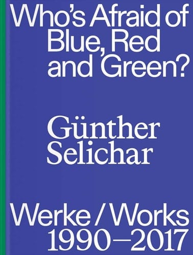 Günther Selichar who's afraid of blue, red and green? : Werke 1990-2017
