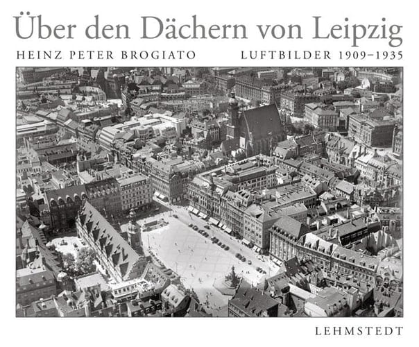 Über den Dächern von Leipzig Luftbilder 1909 - 1935