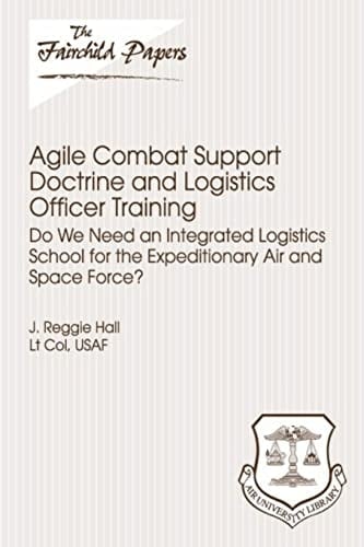 Agile Combat Support Doctrine and Logistics Officer Training: Do We Need an Integrated Logistics School for the Expeditionary Air and Space Force? Fairchild Paper