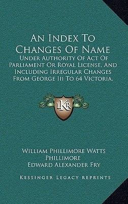 An Index To Changes Of Name: Under Authority Of Act Of Parliament Or Royal License, And Including Irregular Changes From George Iii To 64 Victoria, 1760 To 1901 (1905)