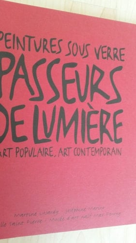 Peintures sous verre passeurs de lumière : art populaire, art contemporain : Halle Saint Pierre, Musée d'art naïf Max Fourny