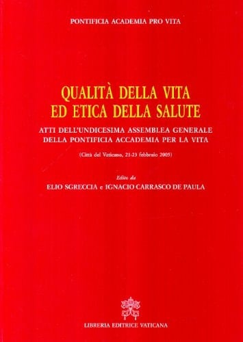 Qualità della vita ed etica della salute atti dell'undicesima assemblea generale della Pontificia Accademia per la vita : Città del Vaticano, 21-23 febbraio 2005