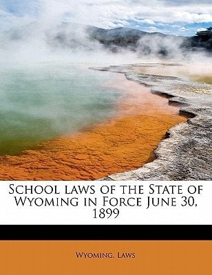 School laws of the State of Wyoming in Force June 30, 1899