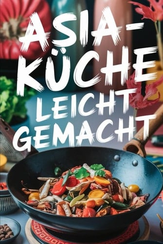 Asia-Küche leicht gemacht: 100 einfache und schnelle Rezepte für Teenager (German Edition)