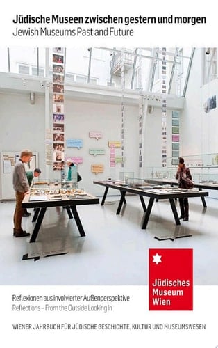 Jüdische Museen zwischen gestern und morgen - Jewish Museums Past and Future Reflexionen mit involvierter Außenperspektive/Reflections - From the Outside Looking In (Wiener Jahrbuch für Jüdische Geschichte, Kultur und Museumswesen 10/2013)