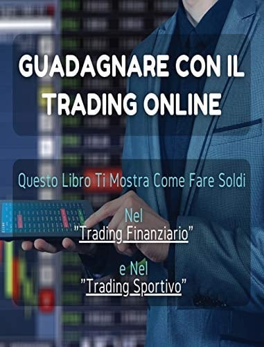 [2 BOOKS IN 1] - Guadagnare Con Il Trading Online ! Questo Libro Ti Mostra Come Fare Soldi Nel Trading Finanziario e Nel Trading Sportivo Libro In Italiano Contenente 2 Manoscritti - (Rigid Cover Version - Italian Language Edition)