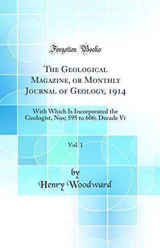 The Geological Magazine, Or Monthly Journal of Geology, 1914, Vol. 1 With Which Is Incorporated the Geologist, Nos; 595 to 606; Decade VI (Classic Reprint)