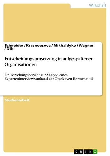 Entscheidungsumsetzung in aufgespaltenen Organisationen Ein Forschungsbericht zur Analyse eines Experteninterviews anhand der Objektiven Hermeneutik