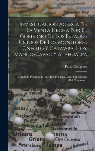 Investigacion Acerca De La Venta Hecha Por El Gobierno De Los Estados Unidos De Los Monitores Oneoto Y Catawba, Hoy Manco-capac Y Atahualpa Mandada Practicar É Imprimir Por Una Comision Especial Del Congreso...
