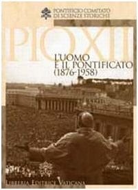 Pio XII l'uomo e il pontificato (1876-1958).