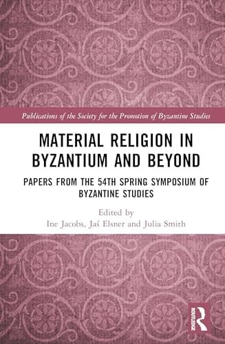Material Religion in Byzantium and Beyond Papers from the 54th Spring Symposium of Byzantine Studies