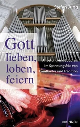 Gott lieben, loben, feiern Anbetung und Lobpreis im Spannungsfeld von Eventkultur und Tradition