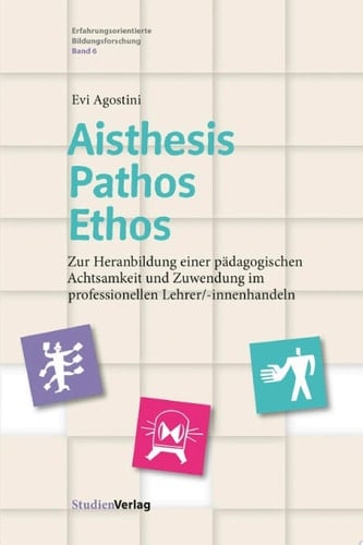Aisthesis – Pathos – Ethos Zur Heranbildung einer pädagogischen Achtsamkeit und Zuwendung im professionellen Lehrer/-innenhandeln