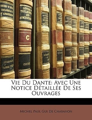 Vie Du Dante: Avec Une Notice Détaillée De Ses Ouvrages (French Edition)