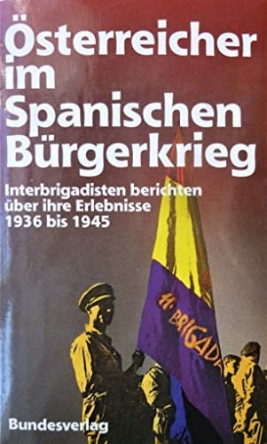 Österreicher im Spanischen Bürgerkrieg Interbrigadisten berichten über ihre Erlebnisse 1936 bis 1939