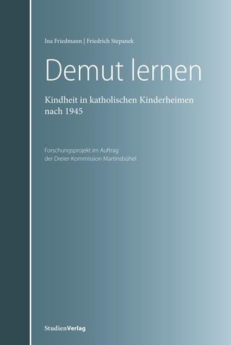 Demut lernen Kindheit in katholischen Kinderheimen in Tirol nach 1945. Forschungsprojekt im Auftrag der Dreierkommission Martinsbühel