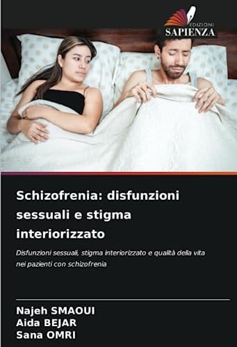Schizofrenia: disfunzioni sessuali e stigma interiorizzato: Disfunzioni sessuali, stigma interiorizzato e qualità della vita nei pazienti con schizofrenia (Italian Edition)