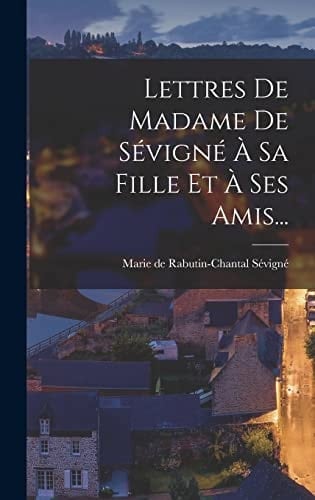 Lettres De Madame De Sévigné À Sa Fille Et À Ses Amis...