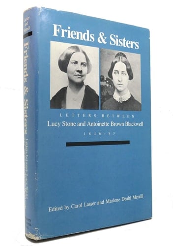 Friends and Sisters Letters Between Lucy Stone and Antoinette Brown Blackwell, 1846-93