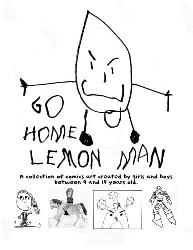 Go Home Lemon Man! A Collection of Comic Book Stories by Kids from 4-14 Years Old