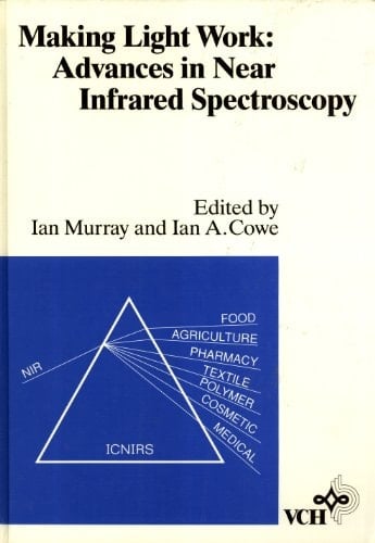 Making Light Work Advances in Near Infrared Spectroscopy : Developed from the 4th International Conference on Near Infrared Spectroscopy, Aberdeen, Scotland, August 19-23, 1991