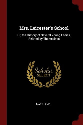Mrs. Leicester's School Or, the History of Several Young Ladies, Related by Themselves