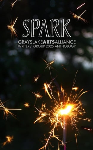 Spark: Grayslake Arts Alliance Writers' Group 2025 Anthology (Grayslake Arts Alliance Writers' Group Short Stories Anthology Series)