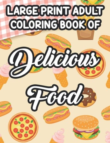 Large Print Adult Coloring Book Of Delicious Food: Coloring and Tracing Pages For Unwinding And Relaxation, Food Coloring Activity Sheets