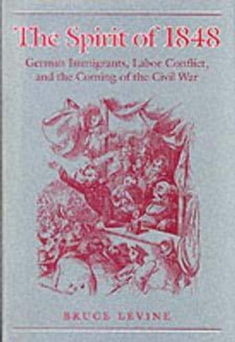 The Spirit of 1848 German Immigrants, Labor Conflict, and the Coming of the Civil War