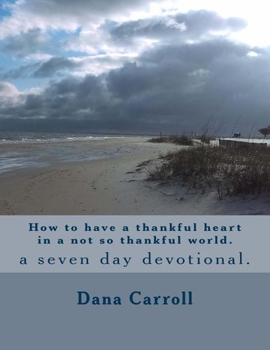 How to Have a Thankful Heart in a Not So Thankful World. A Seven Day Devotional.