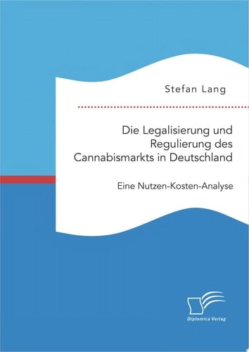 Die Legalisierung und Regulierung des Cannabismarkts in Deutschland: Eine Nutzen-Kosten-Analyse