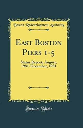 East Boston Piers 1-5 Status Report; August, 1981-December, 1981 (Classic Reprint)