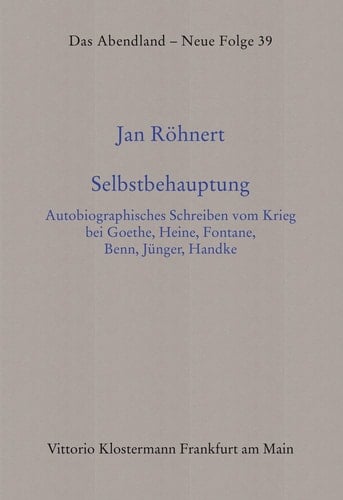 Selbstbehauptung autobiographisches Schreiben vom Krieg bei Goethe, Heine, Fontane, Benn, Jünger, Handke