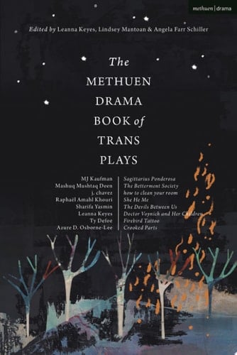The Methuen Drama Book of Trans Plays Sagittarius Ponderosa; The Betterment Society; how to clean your room; She He Me; The Devils Between Us; Doctor Voynich and Her Children; Firebird Tattoo; Crooked Parts