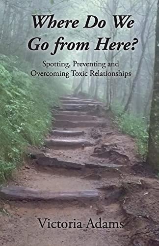 Where Do We Go from Here? Spotting, Preventing and Overcoming Toxic Relationships