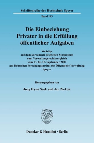 Die Einbeziehung Privater in die Erfüllung öffentlicher Aufgaben Vorträge auf dem koreanisch-deutschen Symposium zum Verwaltungsrechtsvergleich vom 13. bis 15. September 2007 am Deutschen Forschungsinstitut für Öffentliche Verwaltung Speyer