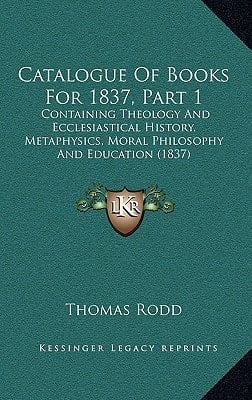 Catalogue Of Books For 1837, Part 1: Containing Theology And Ecclesiastical History, Metaphysics, Moral Philosophy And Education (1837)