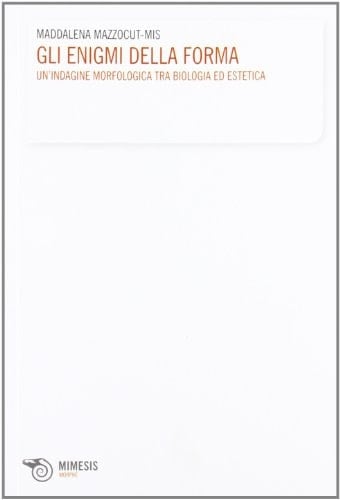 Gli enigmi della forma un'indagine morfologica tra biologia ed estetica