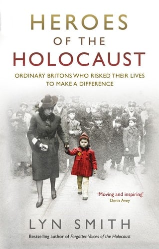 Heroes of the Holocaust Ordinary Britons Who Risked Their Lives to Make a Difference